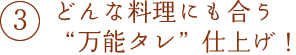 どんな料理にも合う万能タレ仕上げ！